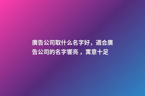廣告公司取什么名字好，適合廣告公司的名字響亮，寓意十足-第1張-公司起名-玄機派